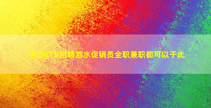 中山KTV招聘酒水促销员全职兼职都可以于此